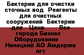 Бактерии для очистки сточных вод. Реагенты для очистных сооружений. Бактерии для › Цена ­ 1 - Все города Бизнес » Оборудование   . Ненецкий АО,Амдерма пгт